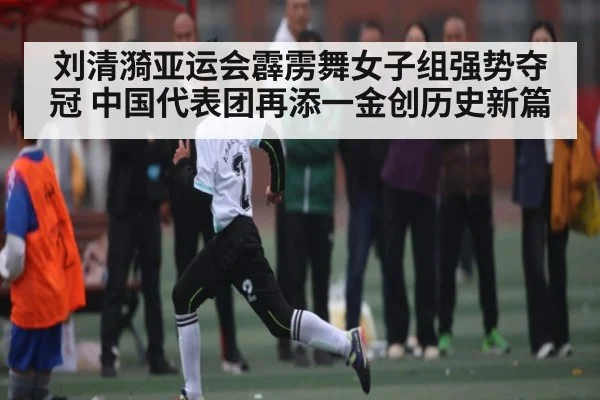 刘清漪亚运会霹雳舞女子组强势夺冠 中国代表团再添一金创历史新篇（kaiyun）